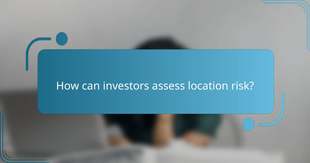 How can investors assess location risk?