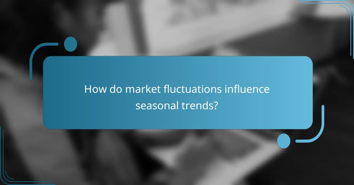 How do market fluctuations influence seasonal trends?