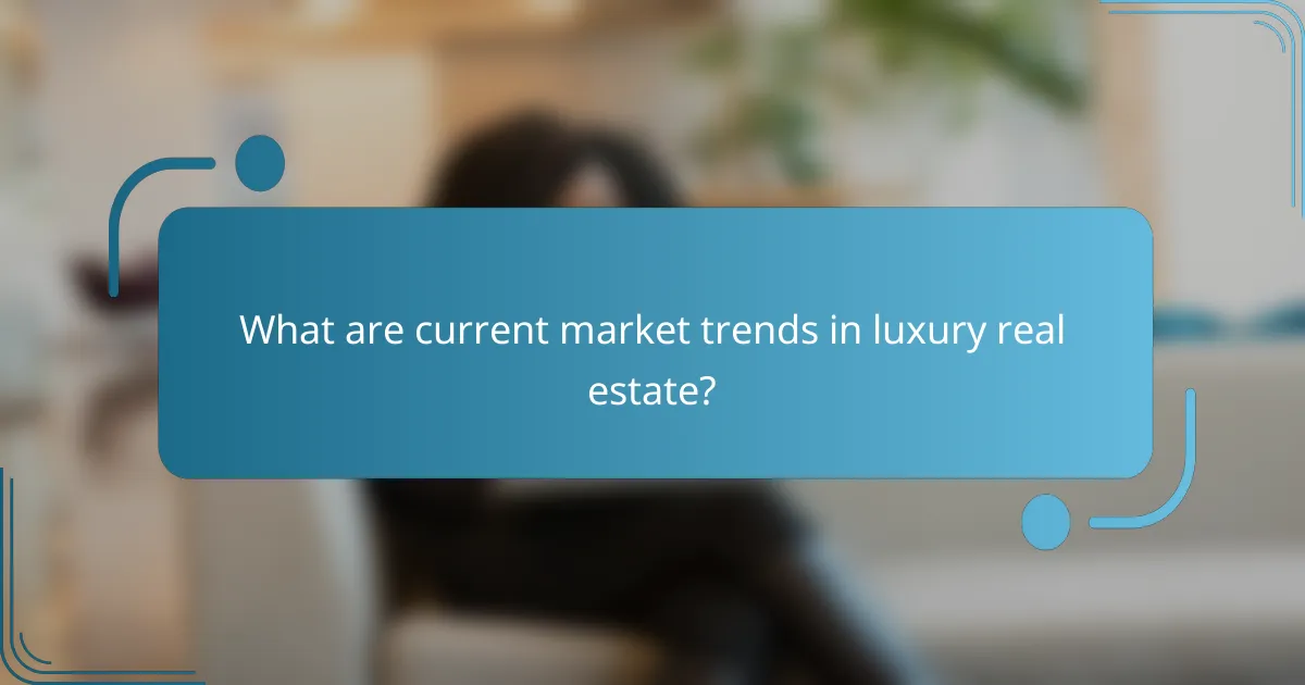 What are current market trends in luxury real estate?