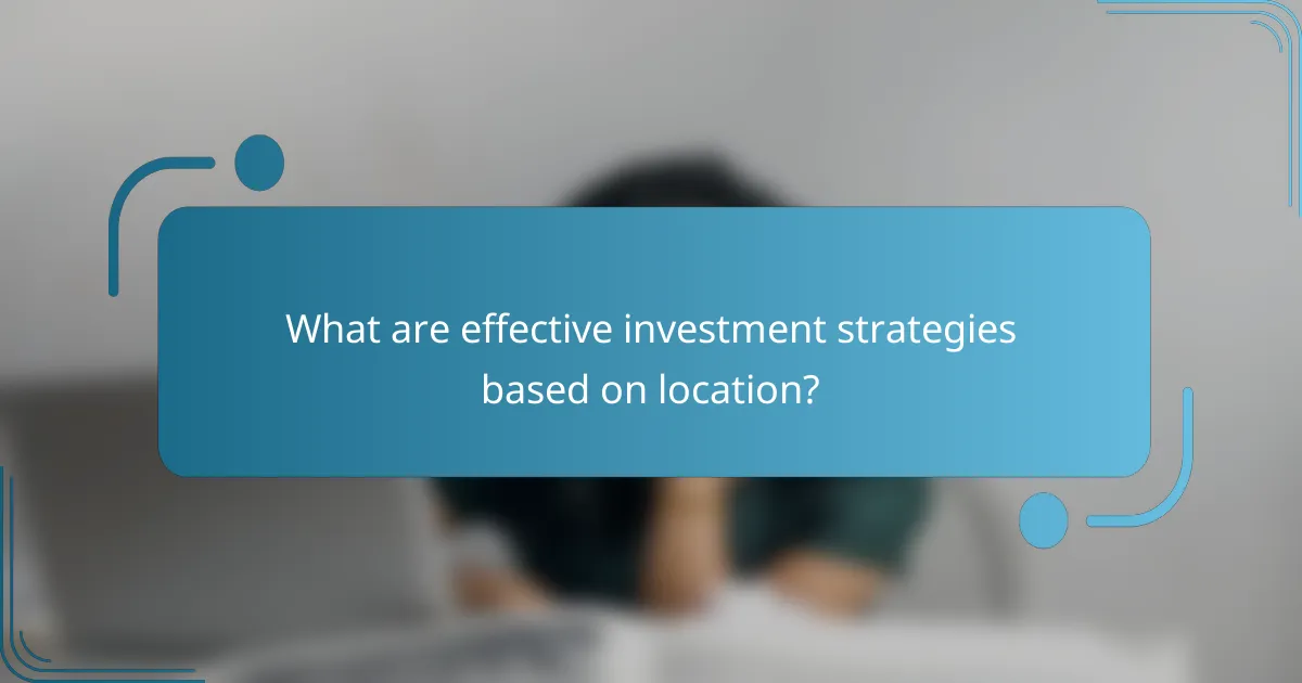 What are effective investment strategies based on location?