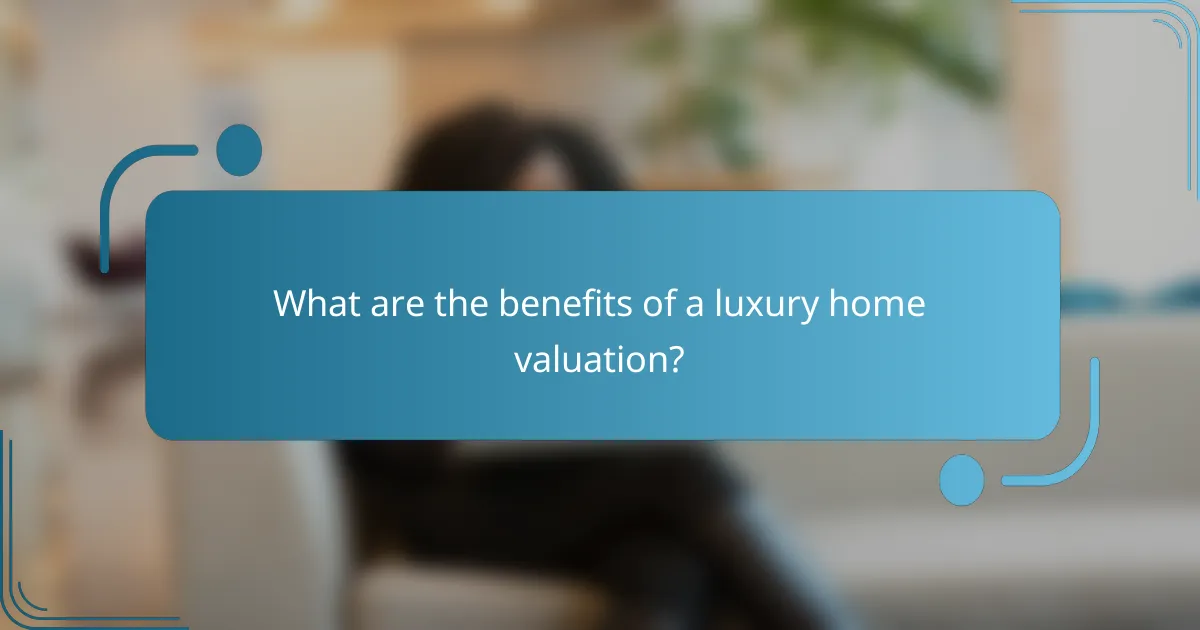 What are the benefits of a luxury home valuation?