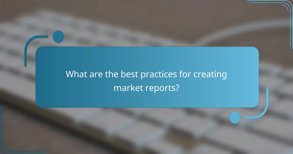 What are the best practices for creating market reports?