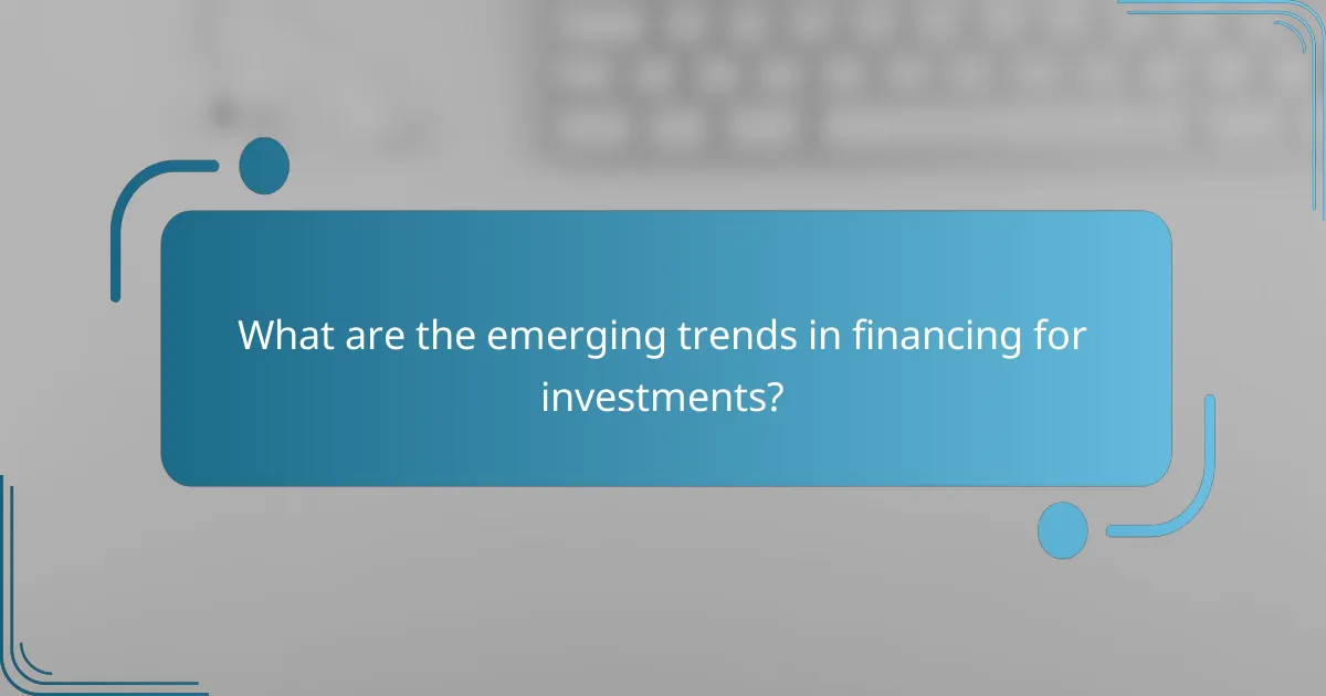 What are the emerging trends in financing for investments?