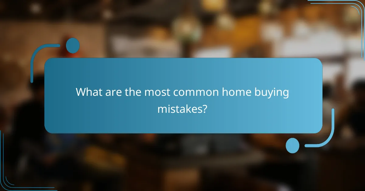What are the most common home buying mistakes?