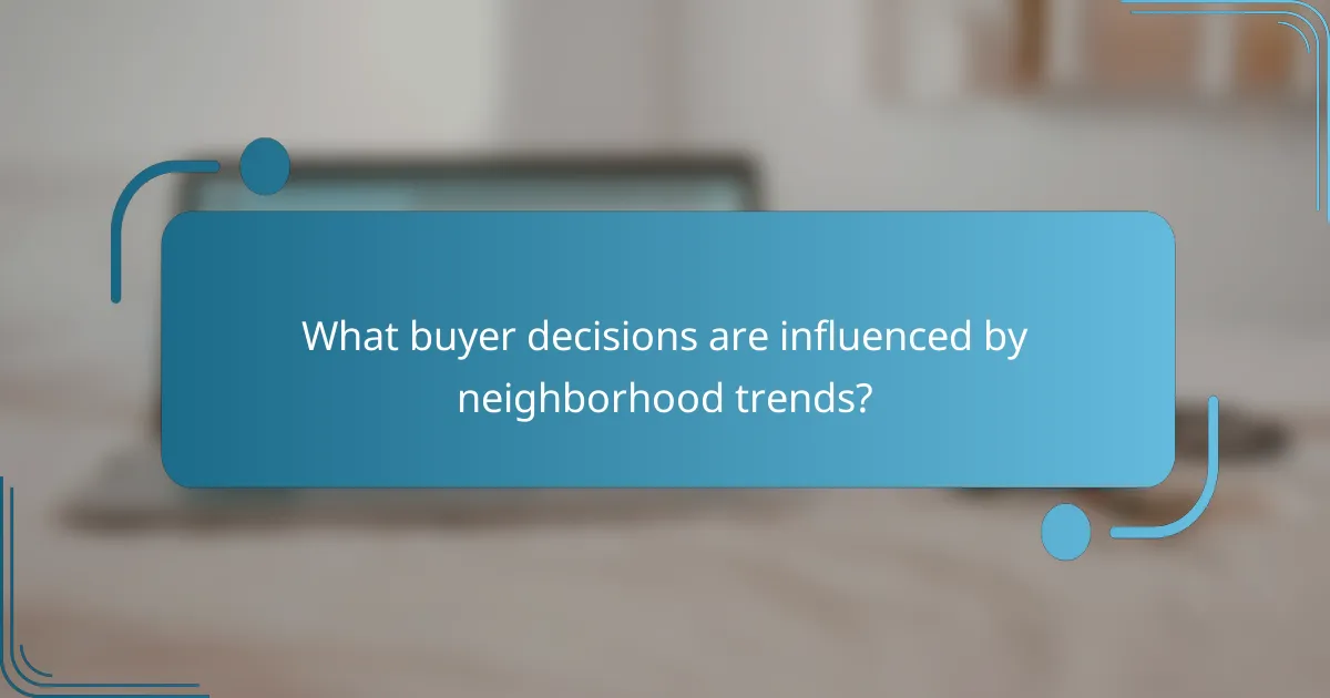 What buyer decisions are influenced by neighborhood trends?