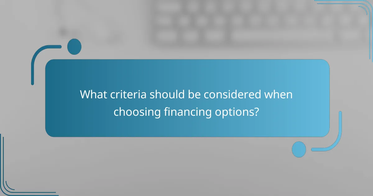 What criteria should be considered when choosing financing options?