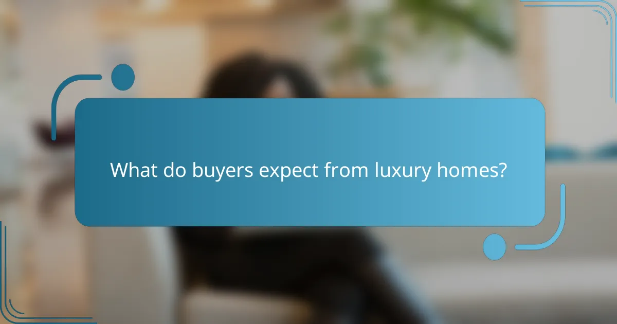 What do buyers expect from luxury homes?