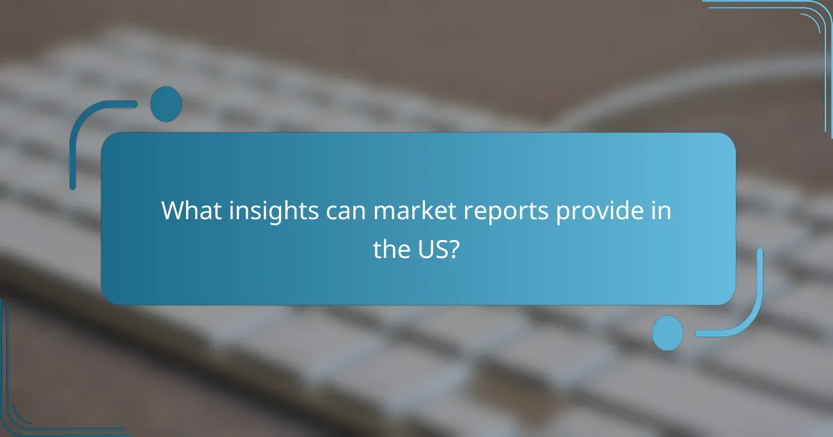 What insights can market reports provide in the US?