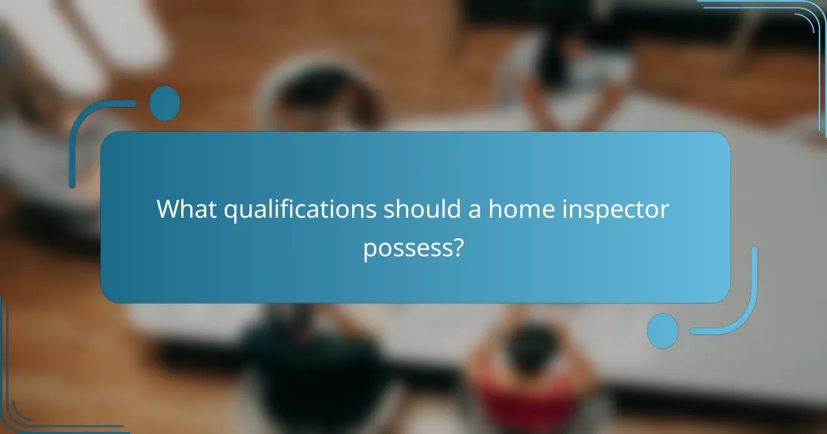 What qualifications should a home inspector possess?