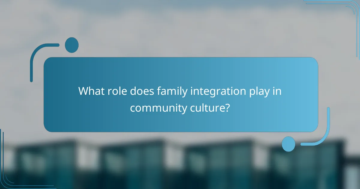 What role does family integration play in community culture?