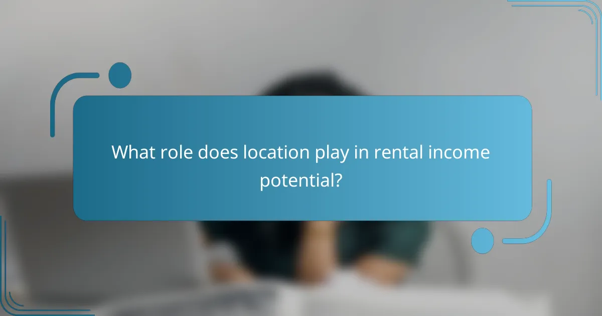 What role does location play in rental income potential?